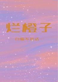 烂橙子(骨科h)全文免费阅读_烂橙子(骨科h)白猫不说